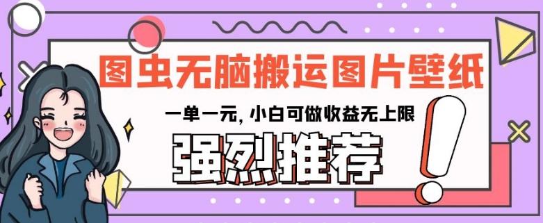 图虫无脑搬运图片壁纸，一单一元，小白可做收益无上限【揭秘】-89网创
