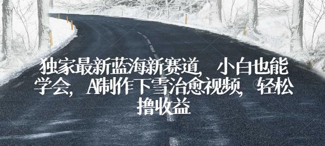 独家最新蓝海新赛道，小白也能学会，AI制作下雪治愈视频，轻松撸收益【揭秘】-89网创