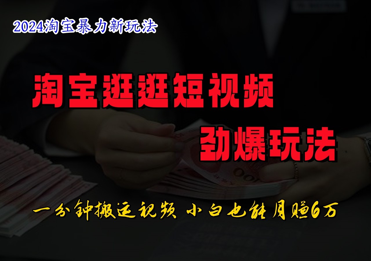 淘宝逛逛短视频劲爆玩法，只需一分钟搬运视频，小白也能日入500+-89网创