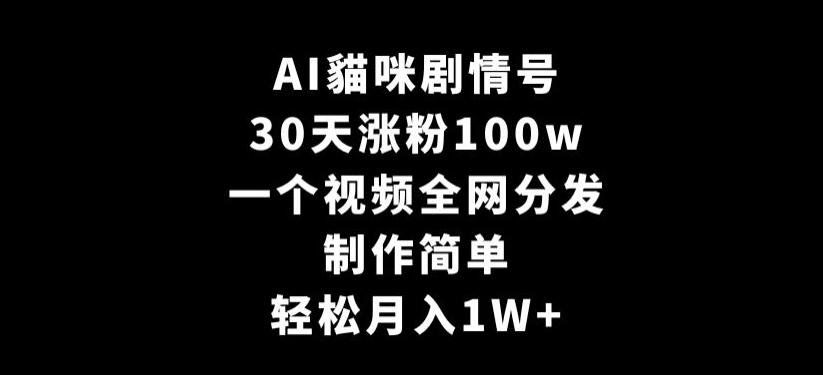 AI貓咪剧情号，30天涨粉100w，制作简单，一个视频全网分发，轻松月入1W+【揭秘】-89网创