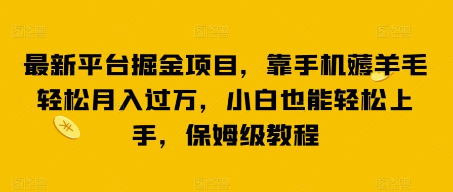 最新平台掘金项目，靠手机薅羊毛轻松月入过万，小白也能轻松上手，保姆级教程【揭秘】-89网创