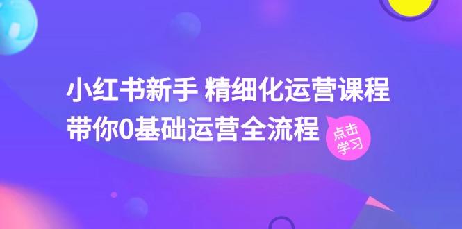 小红书新手 精细化运营课程，带你0基础运营全流程(41节视频课-89网创