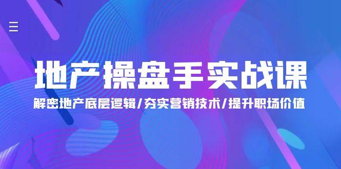 (9960期)地产 操盘手实战课：解密地产底层逻辑/夯实营销技术/提升职场价值(24节)-89网创