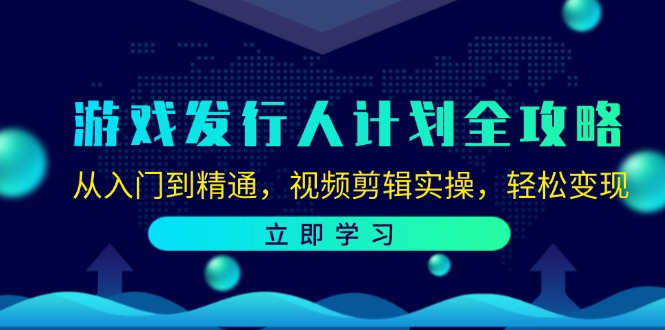 游戏发行人计划全攻略：从入门到精通，视频剪辑实操，轻松变现-89网创