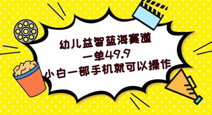 幼儿益智蓝海赛道，一单49.9，小白一部手机就可以操作-89网创