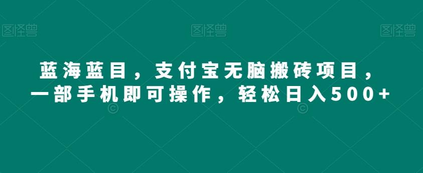蓝海蓝目，支付宝无脑搬砖项目，一部手机即可操作，轻松日入500+-89网创