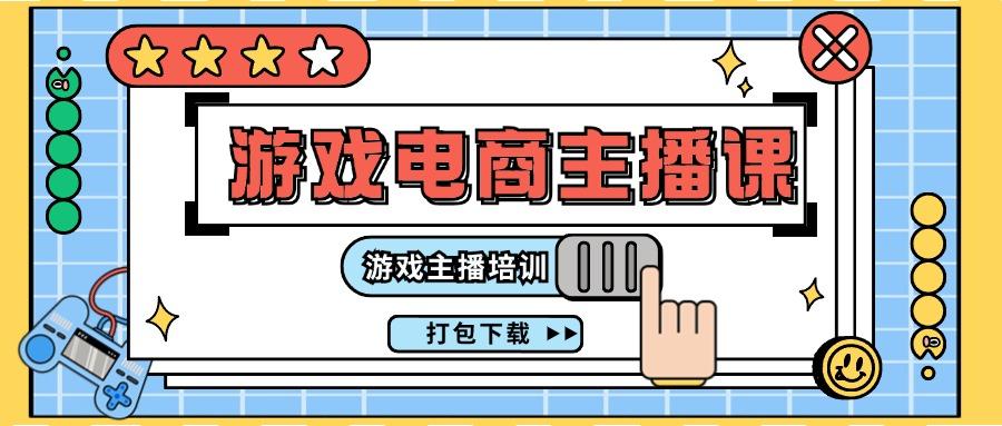 0基础入门游戏电商主播课程：游戏主播培训打包下载(23节)-89网创