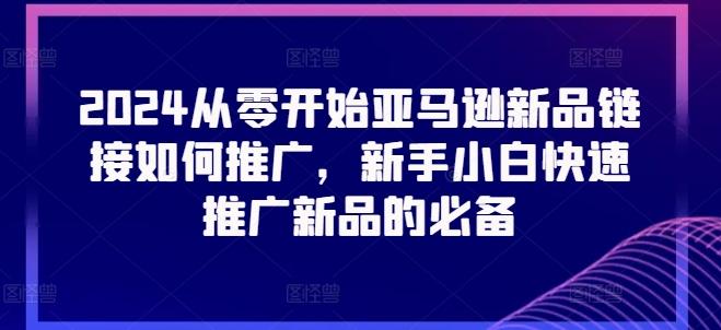 2024从零开始亚马逊新品链接如何推广，新手小白快速推广新品的必备-89网创