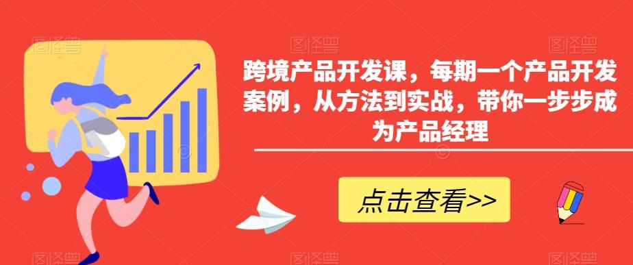 跨境产品开发课，每期一个产品开发案例，从方法到实战，带你一步步成为产品经理-89网创