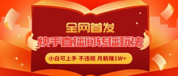 全网首发，快手直播间转播玩法简单躺赚，真正的全无人直播，小白轻松上手月入1W+【揭秘】-89网创