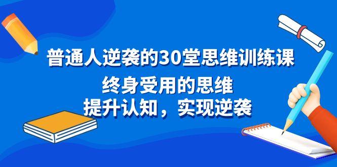 普通人逆袭的30堂思维训练课，终身受用的思维，提升认知，实现逆袭-89网创