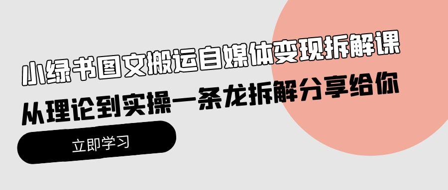 (10055期)小绿书图文搬运自媒体变现拆解课，从理论到实操一条龙拆解分享给你-89网创