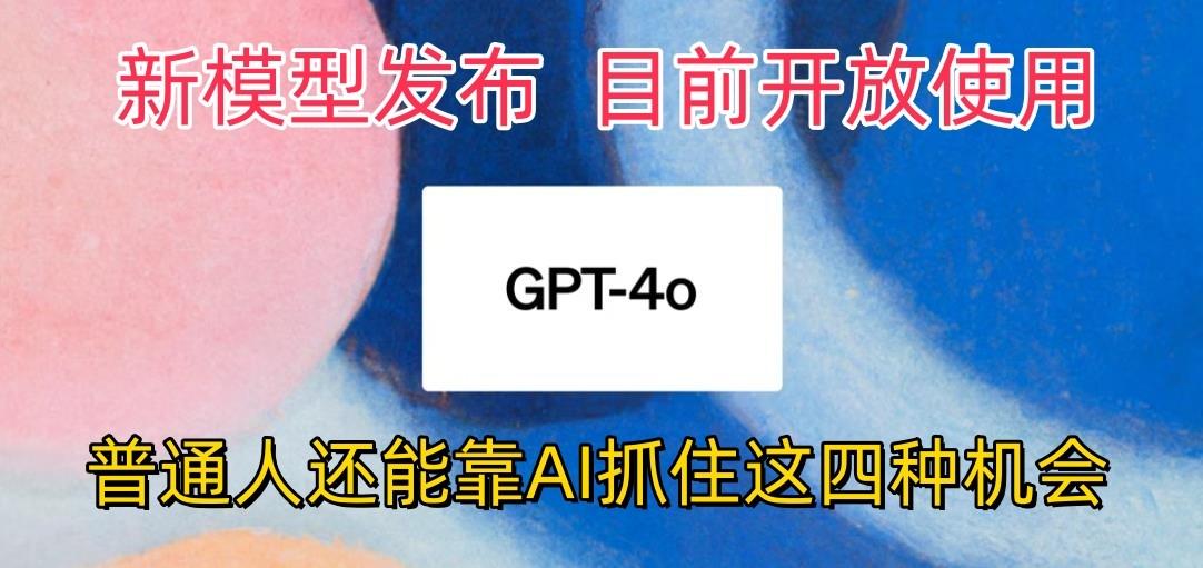 最强模型ChatGPT-4omni震撼发布，目前开放使用，普通人可以利用AI抓住的四…-89网创