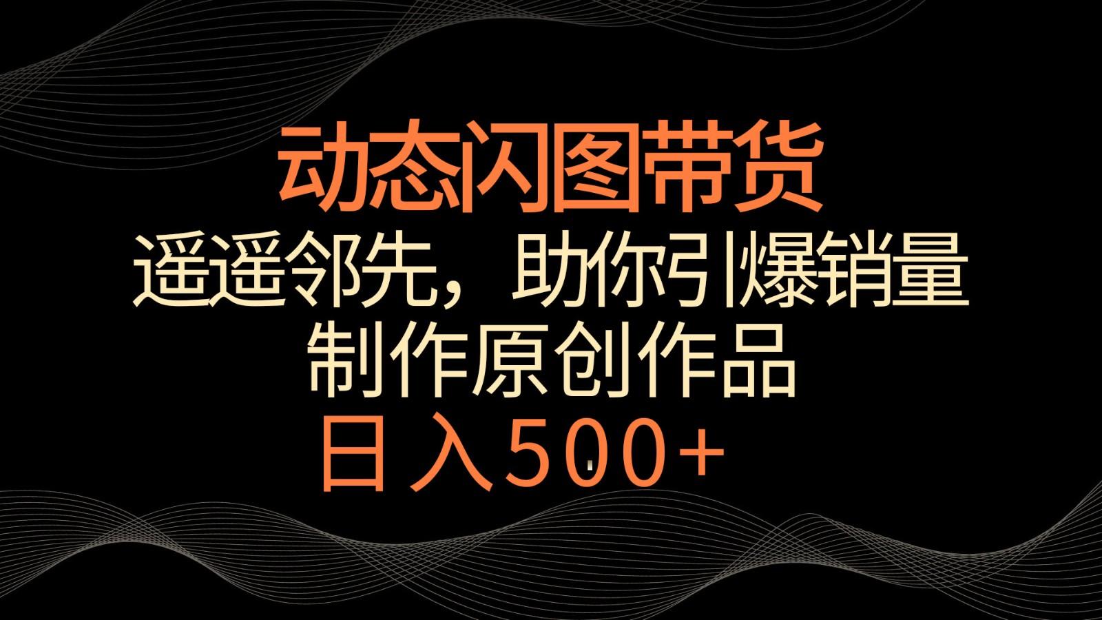 动态闪图带货，遥遥领先，冷门玩法，助你轻松引爆销量！日入500+-89网创