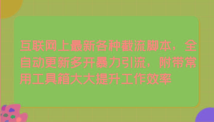 互联网上最新各种截流脚本，全自动更新多开暴力引流，附带常用工具箱大大提升工作效率-89网创