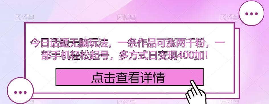 今日话题无脑玩法，一条作品可涨两千粉，一部手机轻松起号，多方式日变现400加！-89网创