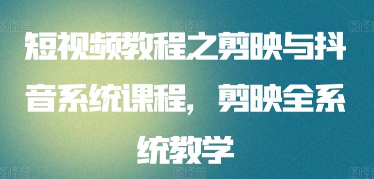 短视频教程之剪映与抖音系统课程，剪映全系统教学-89网创