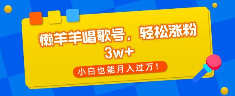 懒羊羊唱歌号，轻松涨粉3w+，小白也能轻松月入过万！-89网创