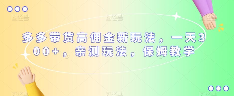 多多带货高佣金新玩法，一天300+，亲测玩法，保姆教学-89网创