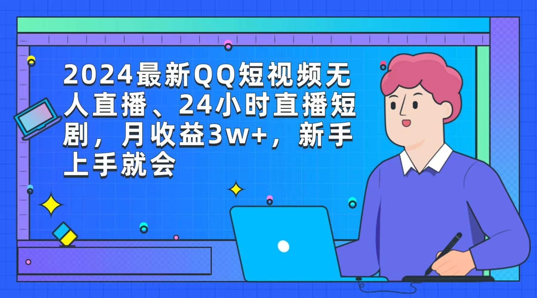 (9378期)2024最新QQ短视频无人直播、24小时直播短剧，月收益3w+，新手上手就会-89网创