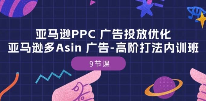 亚马逊PPC 广告投放优化：亚马逊多Asin 广告-高阶打法内训班-9节课-89网创