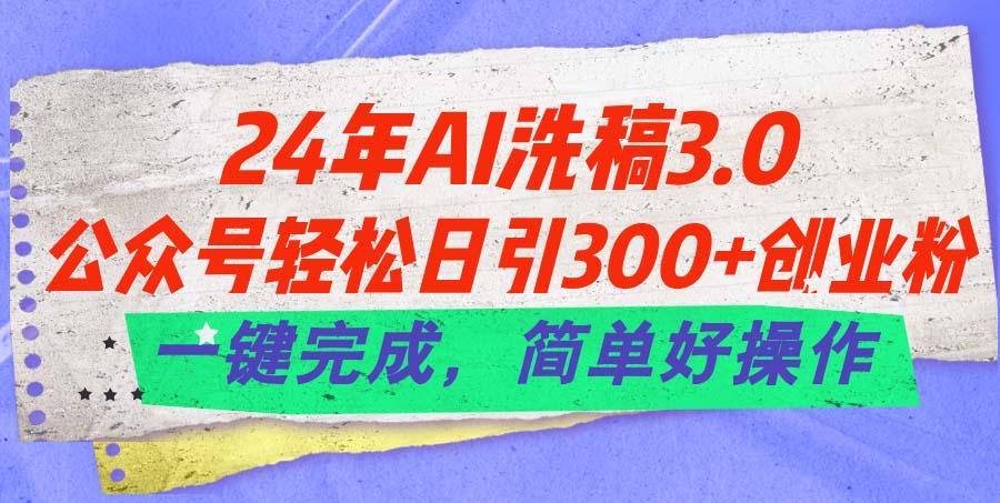 24年Ai洗稿3.0，公众号轻松日引300+创业粉，一键完成，简单好操作-89网创