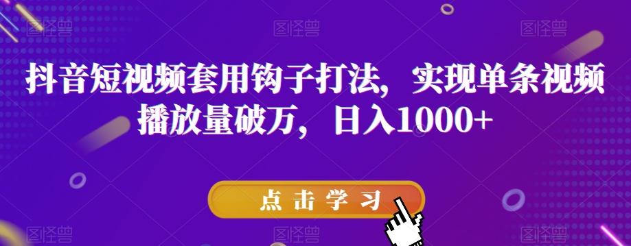 抖音短视频套用钩子打法，实现单条视频播放量破万，日入1000+【揭秘】-89网创