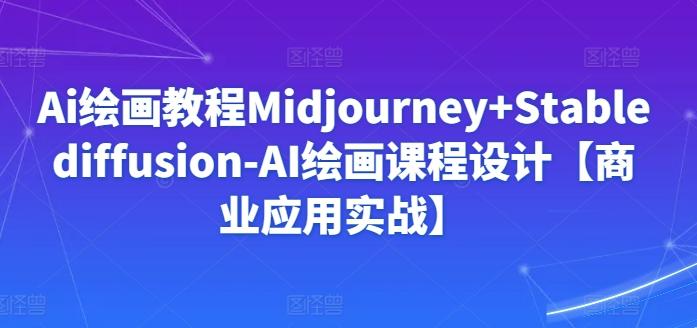 Ai绘画教程Midjourney+Stablediffusion-AI绘画课程设计【商业应用实战】-89网创