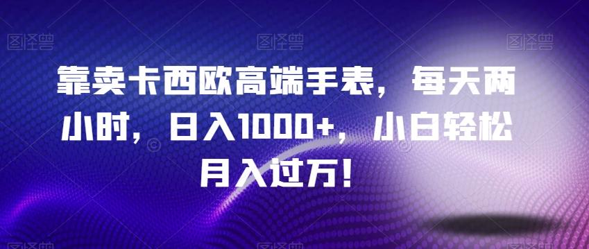 靠卖卡西欧高端手表，每天两小时，日入1000+，小白轻松月入过万！-89网创