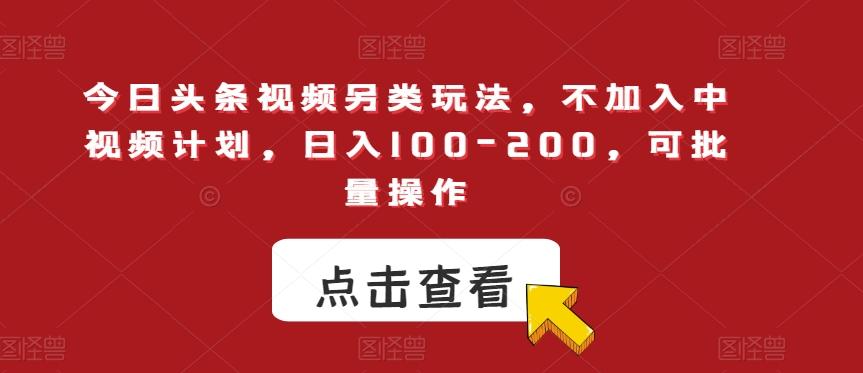 今日头条视频另类玩法，不加入中视频计划，日入100-200，可批量操作【揭秘】-89网创