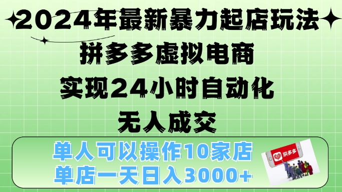 2024年最新暴力起店玩法，拼多多虚拟电商4.0，24小时实现自动化无人成交，单店月入3000+【揭秘】-89网创