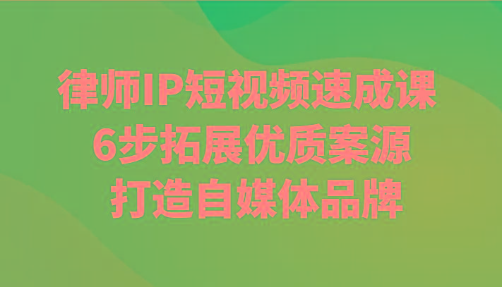 律师IP短视频速成课 6步拓展优质案源 打造自媒体品牌-89网创