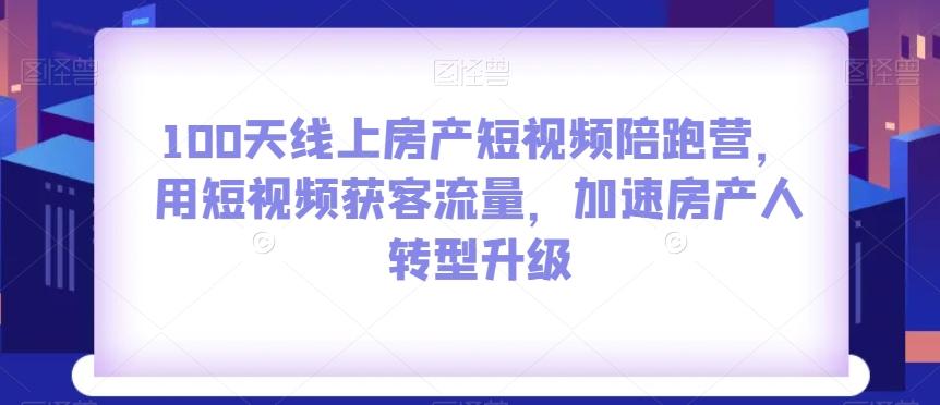 100天线上房产短视频陪跑营，用短视频获客流量，加速房产人转型升级-89网创