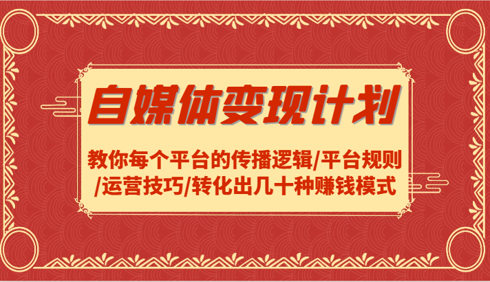 自媒体变现计划-教你每个平台的传播逻辑/平台规则/运营技巧/转化出几十种赚钱模式-89网创