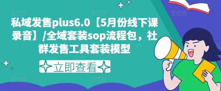 私域发售plus6.0【5月份线下课录音】/全域套装sop流程包，社群发售工具套装模型-89网创
