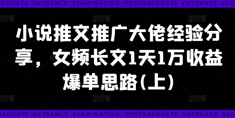 小说推文推广大佬经验分享，女频长文1天1万收益爆单思路(上)-89网创