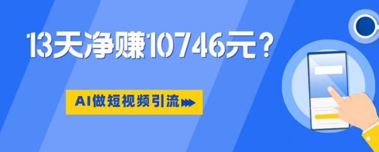 利用AI做短视频引流，卖398的虚拟产品，13天净赚10746元？-89网创