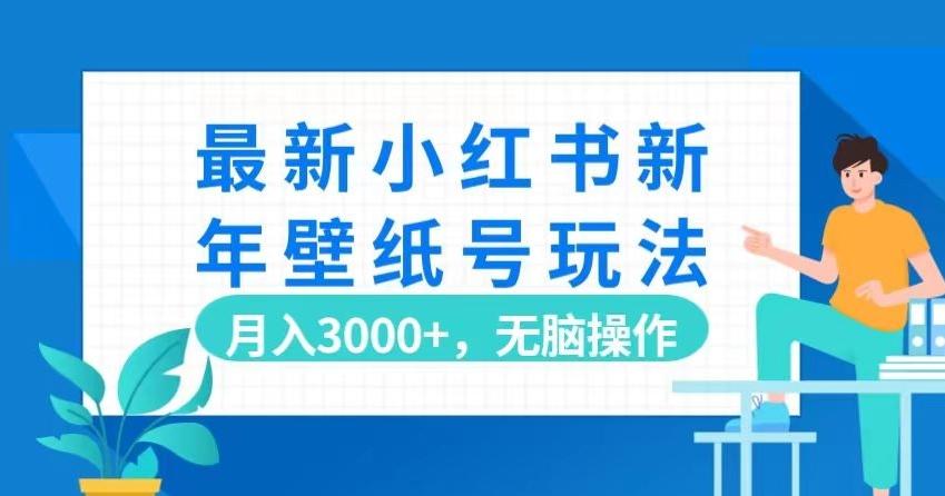 最新小红书新年壁纸号玩法，月入3000+，无脑操作-89网创