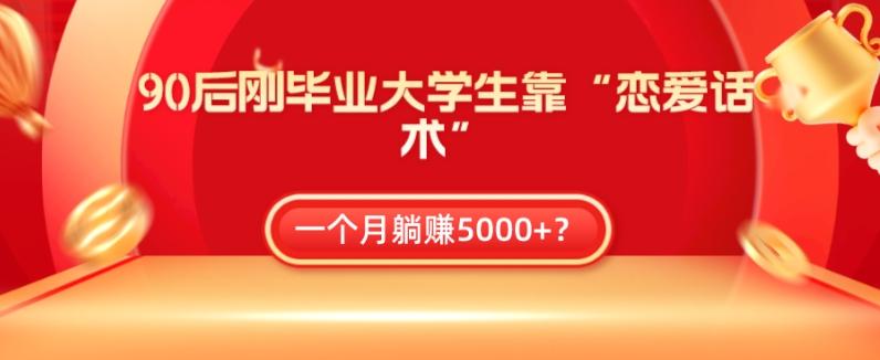 90后刚毕业大学生靠“恋爱话术”，一个月躺赚5000+？-89网创