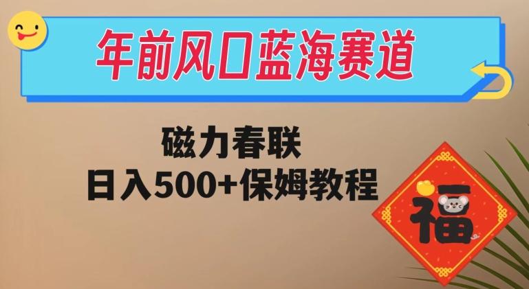 年前风口蓝海赛道，磁力春联，日入500+保姆教程-89网创