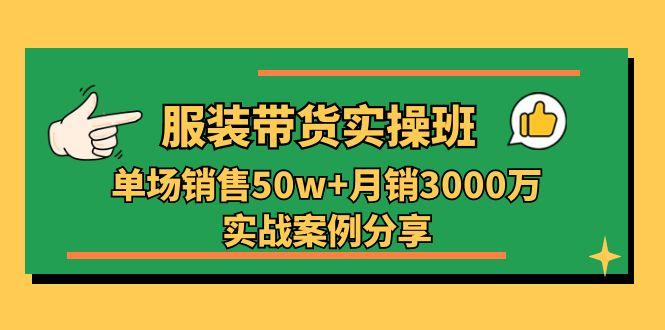 服装带货实操培训班：单场销售50w+月销3000万实战案例分享(27节-89网创