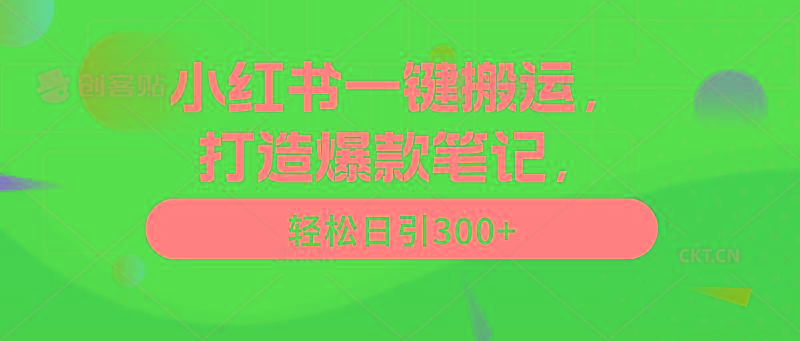 (9673期)小红书一键搬运，打造爆款笔记，轻松日引300+-89网创