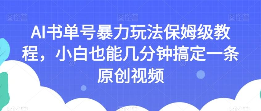 AI书单号暴力玩法保姆级教程，小白也能几分钟搞定一条原创视频【揭秘】-89网创