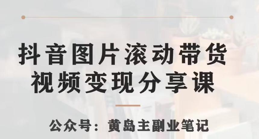 黄岛主·抖音图片滚动带货视频副业项目，一条龙变现玩法分享给你-89网创