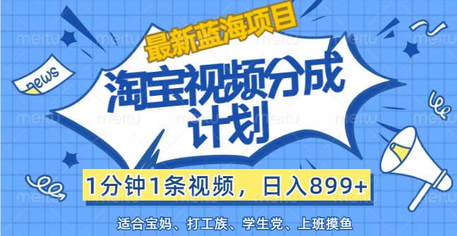 最新蓝海项目淘宝视频分成计划，1分钟1条视频，日入899+，有手就行-89网创