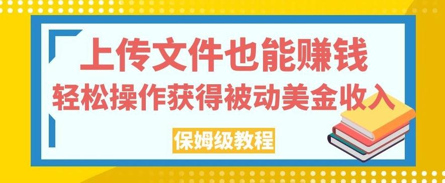 上传文件也能赚钱，轻松操作获得被动美金收入，保姆级教程【揭秘】-89网创