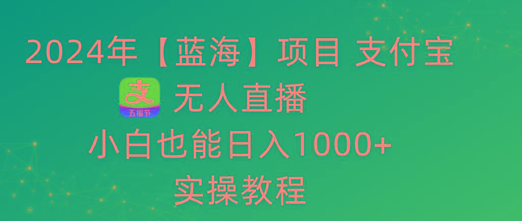 2024年【蓝海】项目 支付宝无人直播 小白也能日入1000+  实操教程-89网创