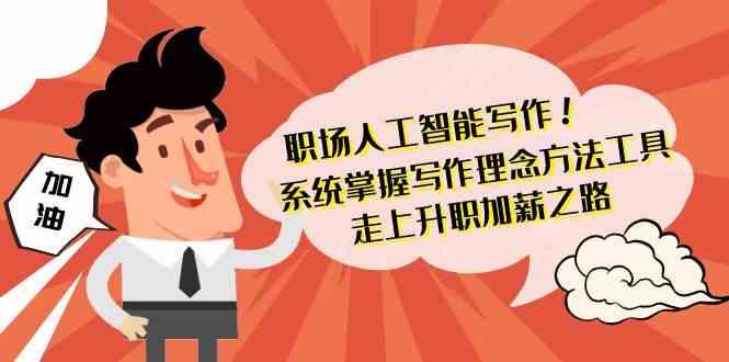 职场人工智能写作-系统掌握写作理念方法工具，走上升职加薪之路(无水印)-89网创