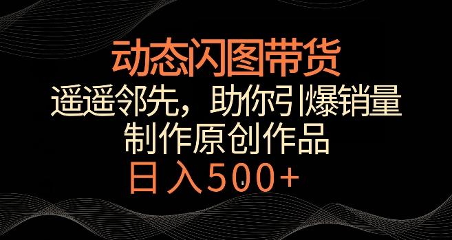 动态闪图带货，遥遥领先，冷门玩法，助你轻松引爆销量，日赚500+【揭秘】-89网创