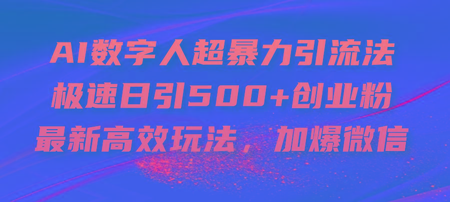 AI数字人超暴力引流法，极速日引500+创业粉，最新高效玩法，加爆微信-89网创